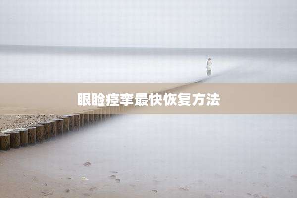 眼睑痉挛最快恢复方法