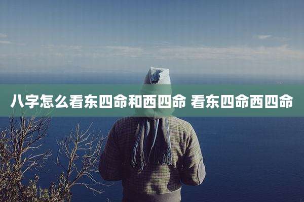 八字怎么看东四命和西四命 看东四命西四命