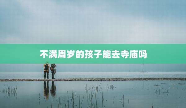 不满周岁的孩子能去寺庙吗