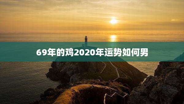 69年的鸡2020年运势如何男