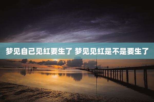 梦见自己见红要生了 梦见见红是不是要生了