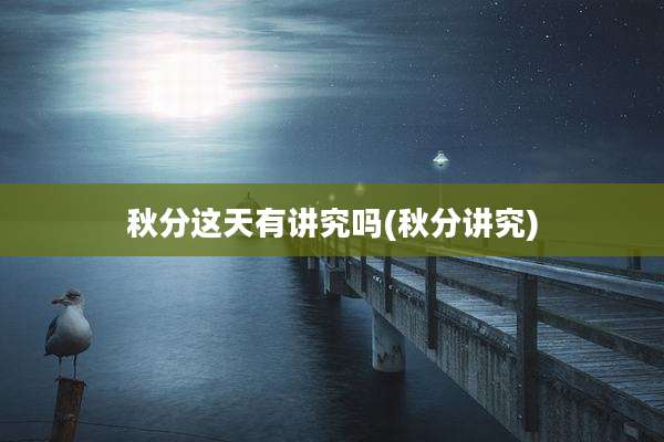 秋分这天有讲究吗(秋分讲究)