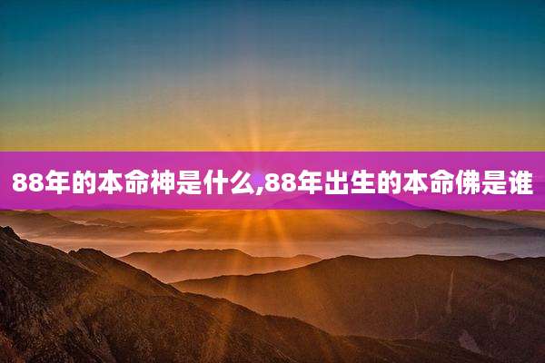 88年的本命神是什么,88年出生的本命佛是谁