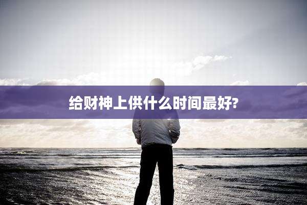 给财神上供什么时间最好?