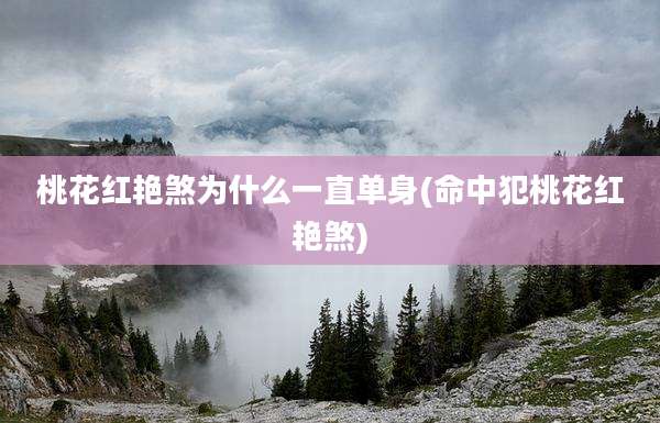 桃花红艳煞为什么一直单身(命中犯桃花红艳煞)