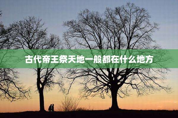 古代帝王祭天地一般都在什么地方