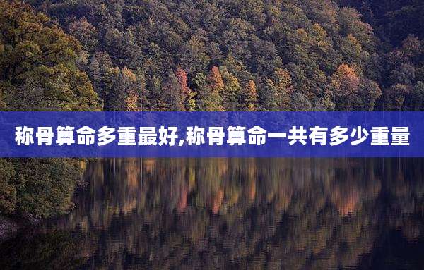 称骨算命多重最好,称骨算命一共有多少重量