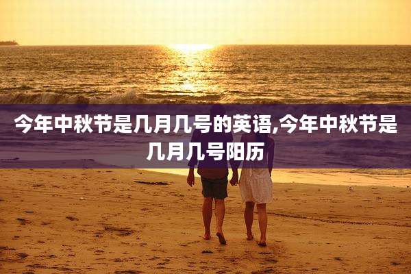 今年中秋节是几月几号的英语,今年中秋节是几月几号阳历