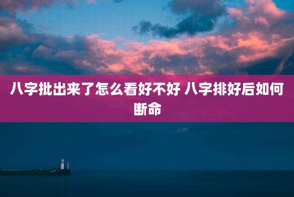 八字批出来了怎么看好不好 八字排好后如何断命