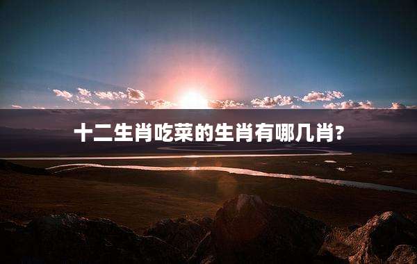 十二生肖吃菜的生肖有哪几肖?