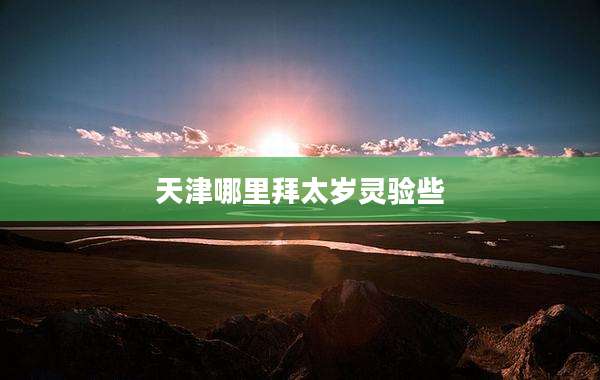 天津哪里拜太岁灵验些