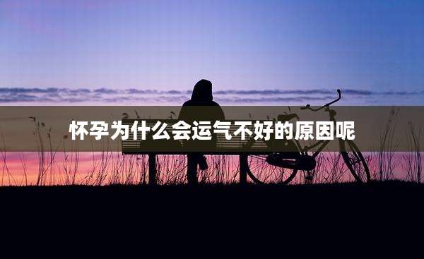 怀孕为什么会运气不好的原因呢
