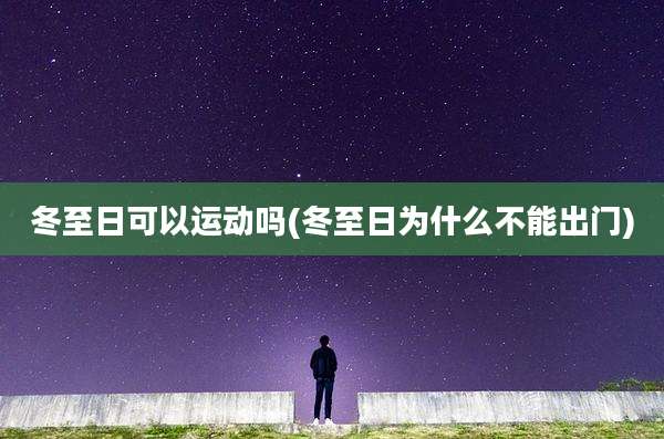 冬至日可以运动吗(冬至日为什么不能出门)