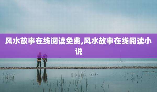 风水故事在线阅读免费,风水故事在线阅读小说