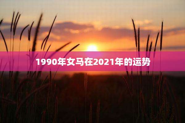 1990年女马在2021年的运势