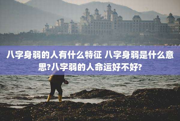 八字身弱的人有什么特征 八字身弱是什么意思?八字弱的人命运好不好?