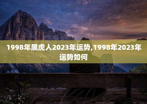 1998年属虎人2023年运势,1998年2023年运势如何
