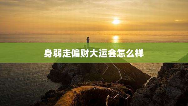 身弱走偏财大运会怎么样