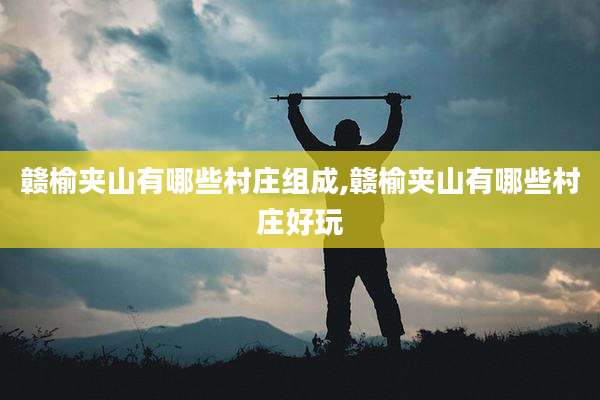 赣榆夹山有哪些村庄组成,赣榆夹山有哪些村庄好玩