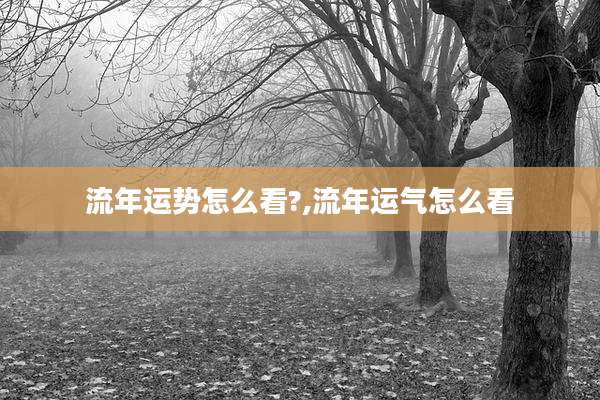 流年运势怎么看?,流年运气怎么看