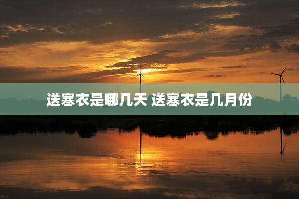 送寒衣是哪几天 送寒衣是几月份