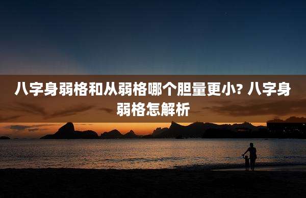 八字身弱格和从弱格哪个胆量更小? 八字身弱格怎解析