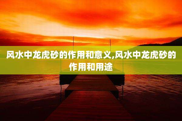 风水中龙虎砂的作用和意义,风水中龙虎砂的作用和用途