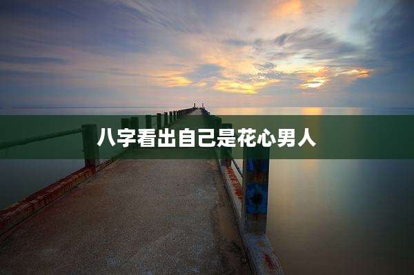 八字看出自己是花心男人