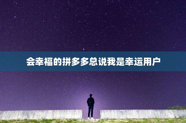 会幸福的拼多多总说我是幸运用户