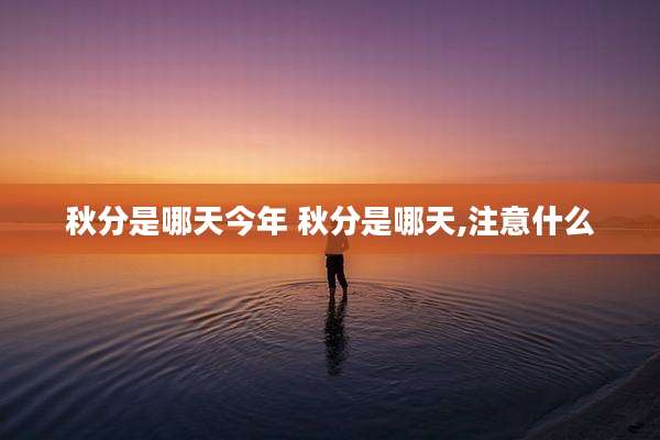 秋分是哪天今年 秋分是哪天,注意什么