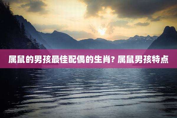 属鼠的男孩最佳配偶的生肖? 属鼠男孩特点
