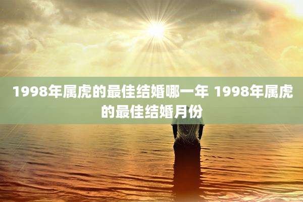 1998年属虎的最佳结婚哪一年 1998年属虎的最佳结婚月份