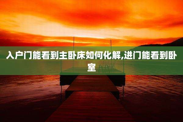 入户门能看到主卧床如何化解,进门能看到卧室