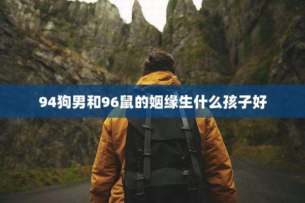 94狗男和96鼠的姻缘生什么孩子好