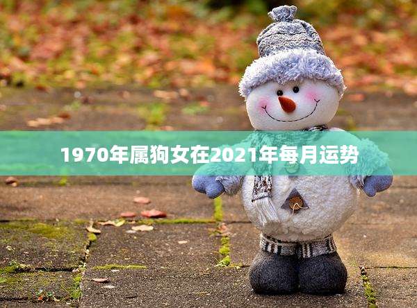1970年属狗女在2021年每月运势