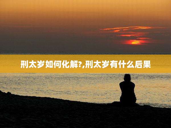 刑太岁如何化解?,刑太岁有什么后果