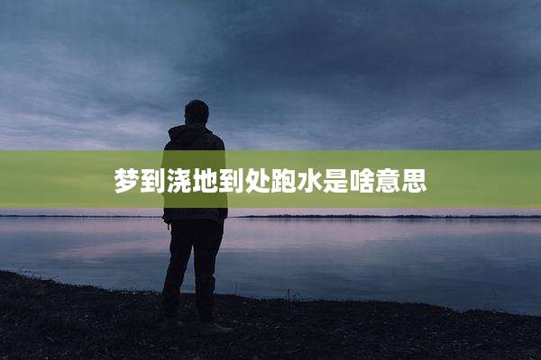 梦到浇地到处跑水是啥意思