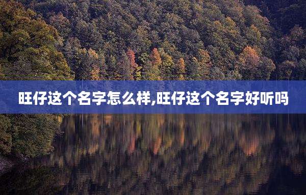 旺仔这个名字怎么样,旺仔这个名字好听吗
