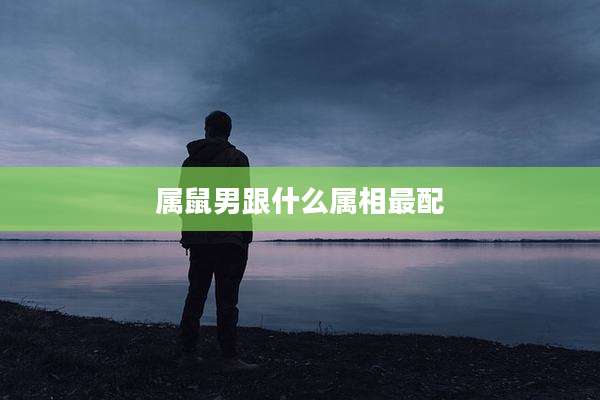 属鼠男跟什么属相最配