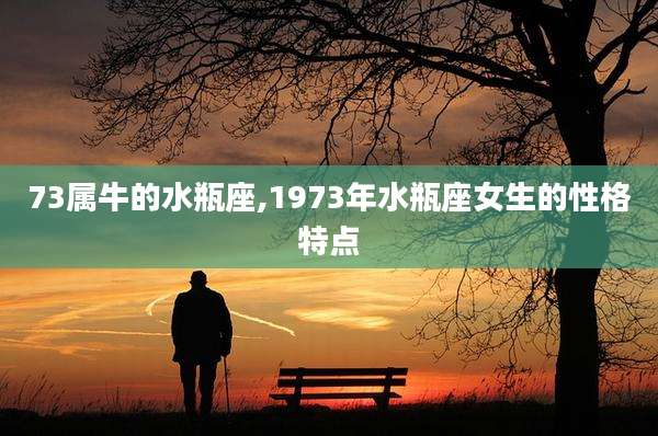 73属牛的水瓶座,1973年水瓶座女生的性格特点