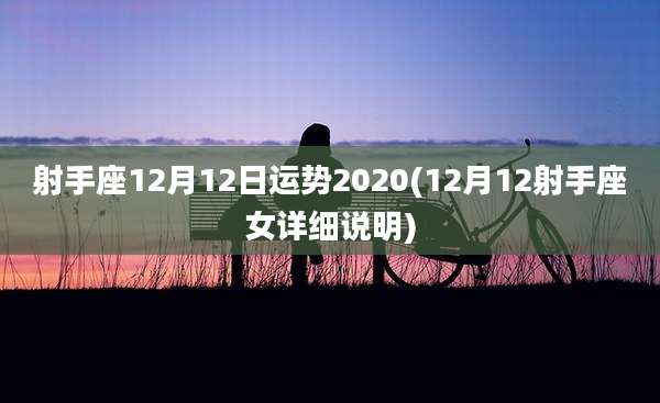 射手座12月12日运势2020(12月12射手座女详细说明)