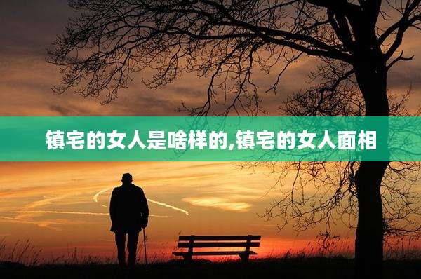 镇宅的女人是啥样的,镇宅的女人面相