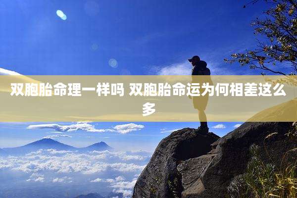 双胞胎命理一样吗 双胞胎命运为何相差这么多