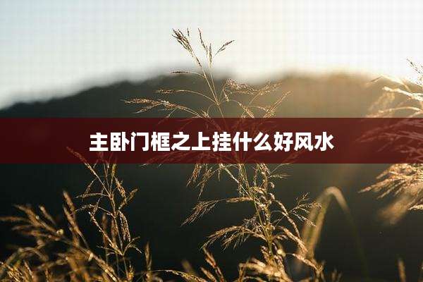 主卧门框之上挂什么好风水