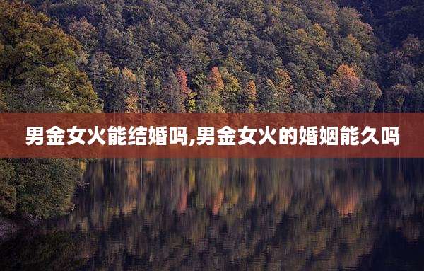 男金女火能结婚吗,男金女火的婚姻能久吗