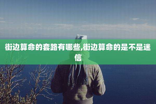 街边算命的套路有哪些,街边算命的是不是迷信