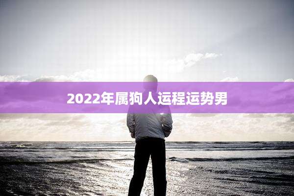 2022年属狗人运程运势男