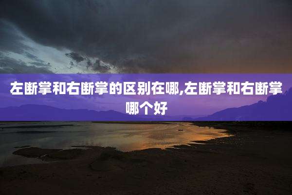 左断掌和右断掌的区别在哪,左断掌和右断掌哪个好