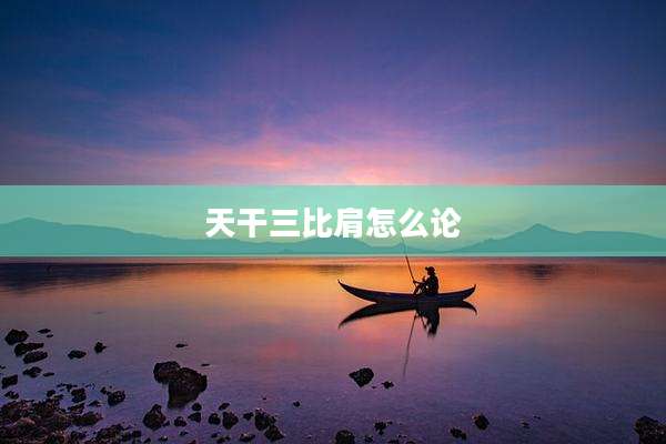 天干三比肩怎么论