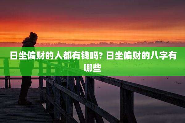 日坐偏财的人都有钱吗? 日坐偏财的八字有哪些